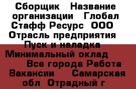 Сборщик › Название организации ­ Глобал Стафф Ресурс, ООО › Отрасль предприятия ­ Пуск и наладка › Минимальный оклад ­ 45 000 - Все города Работа » Вакансии   . Самарская обл.,Отрадный г.